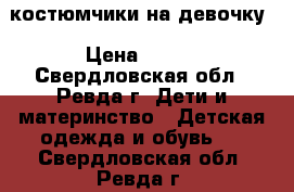 костюмчики на девочку › Цена ­ 500 - Свердловская обл., Ревда г. Дети и материнство » Детская одежда и обувь   . Свердловская обл.,Ревда г.